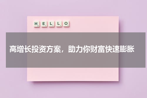  高增长投资方案，助力你财富快速膨胀