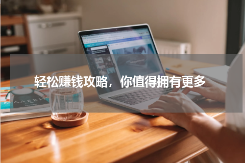  轻松赚钱攻略，你值得拥有更多