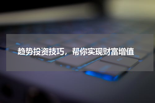  趋势投资技巧，帮你实现财富增值
