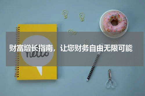  财富增长指南，让您财务自由无限可能