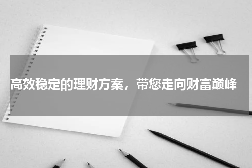  高效稳定的理财方案，带您走向财富巅峰