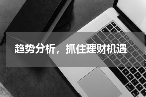  趋势分析，抓住理财机遇