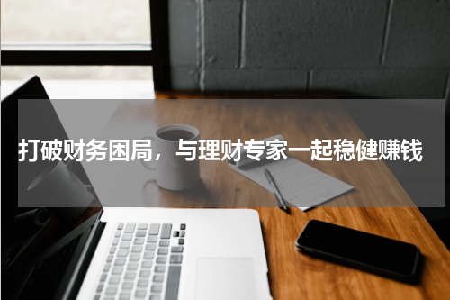  打破财务困局，与理财专家一起稳健赚钱