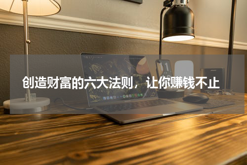  创造财富的六大法则，让你赚钱不止
