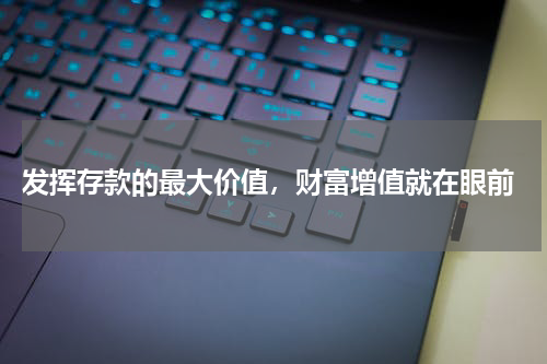  发挥存款的最大价值，财富增值就在眼前