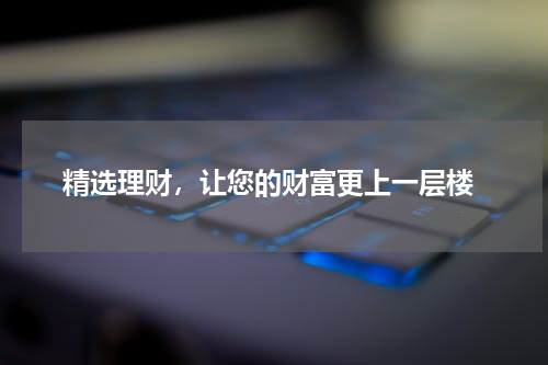  精选理财，让您的财富更上一层楼