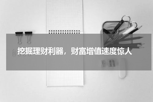 挖掘理财利器，财富增值速度惊人