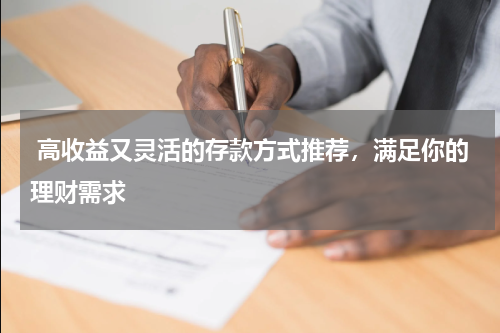  高收益又灵活的存款方式推荐，满足你的理财需求