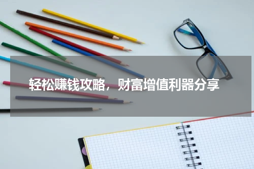  轻松赚钱攻略，财富增值利器分享