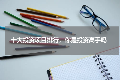  十大投资项目排行，你是投资高手吗