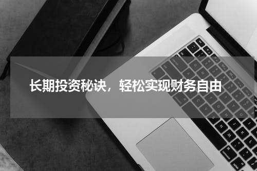  长期投资秘诀，轻松实现财务自由
