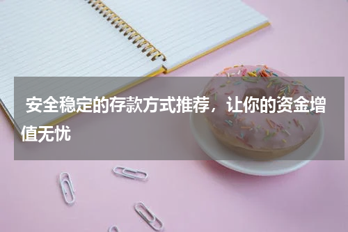  安全稳定的存款方式推荐，让你的资金增值无忧
