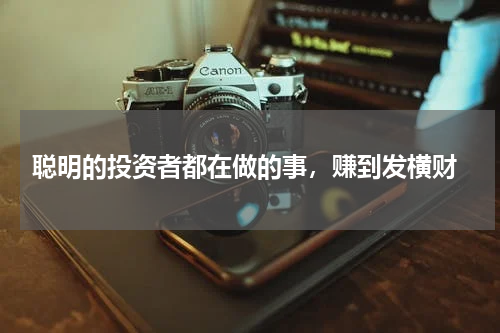  聪明的投资者都在做的事，赚到发横财
