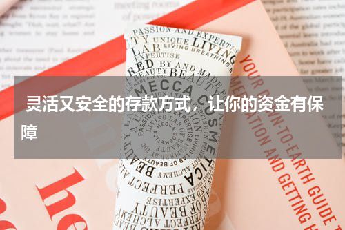  灵活又安全的存款方式，让你的资金有保障