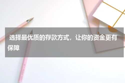  选择最优质的存款方式，让你的资金更有保障