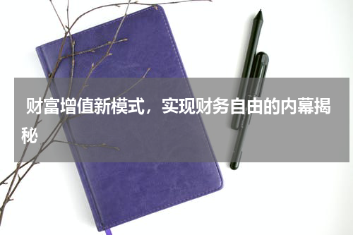  财富增值新模式，实现财务自由的内幕揭秘