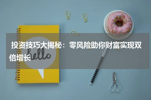  投资技巧大揭秘：零风险助你财富实现双倍增长