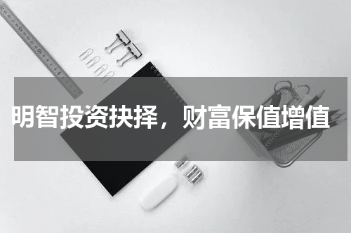  明智投资抉择，财富保值增值