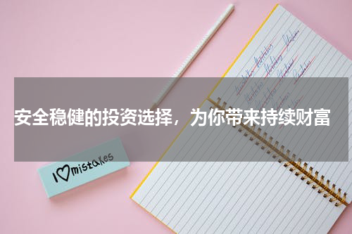  安全稳健的投资选择，为你带来持续财富