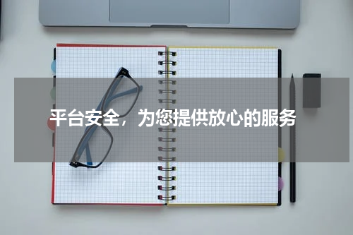  平台安全，为您提供放心的服务