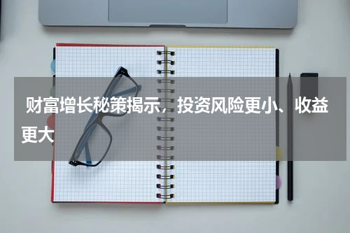  财富增长秘策揭示，投资风险更小、收益更大