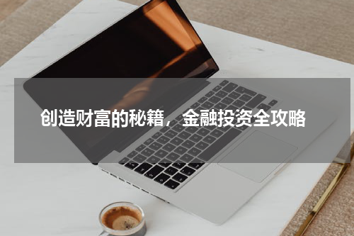  创造财富的秘籍，金融投资全攻略