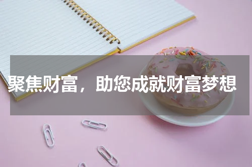  聚焦财富，助您成就财富梦想