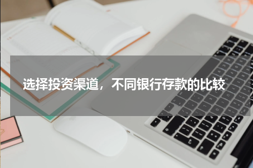  选择投资渠道，不同银行存款的比较