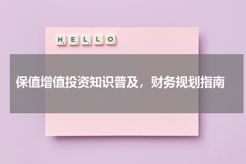  保值增值投资知识普及，财务规划指南