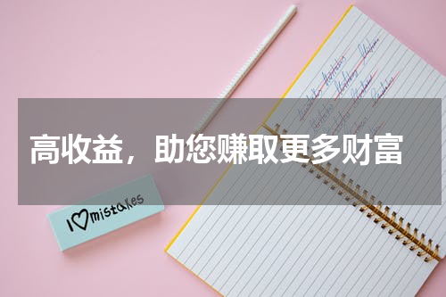  高收益，助您赚取更多财富