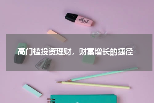  高门槛投资理财，财富增长的捷径