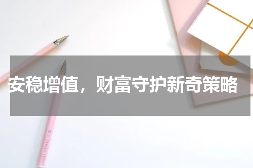  安稳增值，财富守护新奇策略