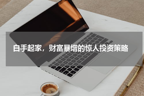  白手起家，财富暴增的惊人投资策略