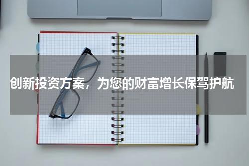  创新投资方案，为您的财富增长保驾护航
