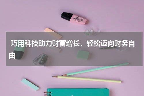  巧用科技助力财富增长，轻松迈向财务自由