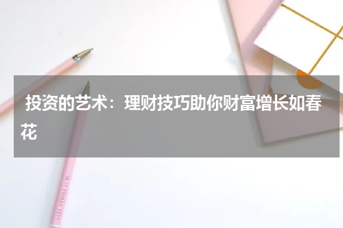  投资的艺术：理财技巧助你财富增长如春花