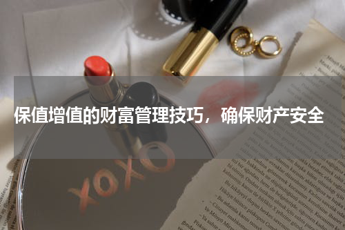  保值增值的财富管理技巧，确保财产安全