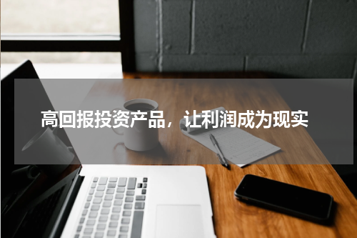  高回报投资产品，让利润成为现实