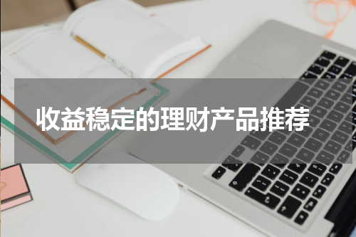  收益稳定的理财产品推荐