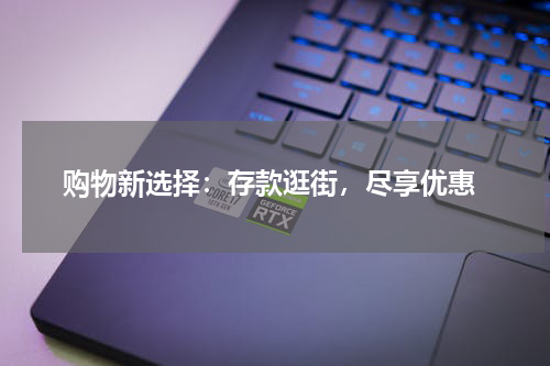  购物新选择：存款逛街，尽享优惠