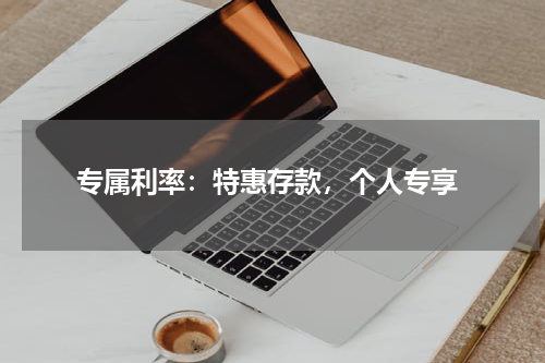  专属利率：特惠存款，个人专享