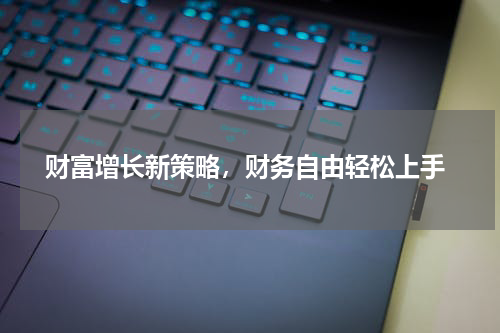  财富增长新策略，财务自由轻松上手