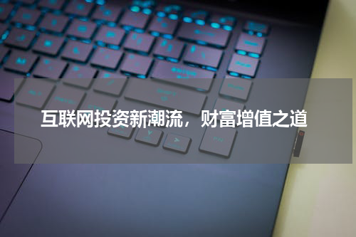  互联网投资新潮流，财富增值之道