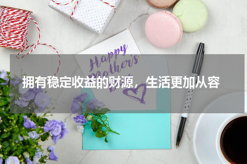  拥有稳定收益的财源，生活更加从容