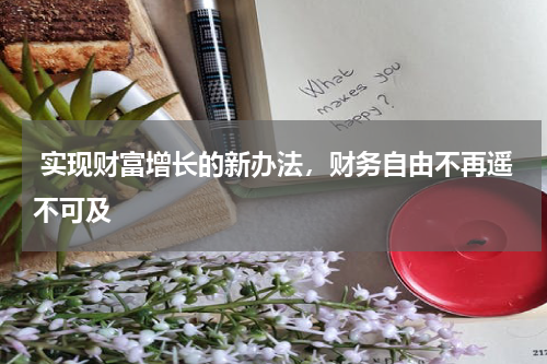  实现财富增长的新办法，财务自由不再遥不可及