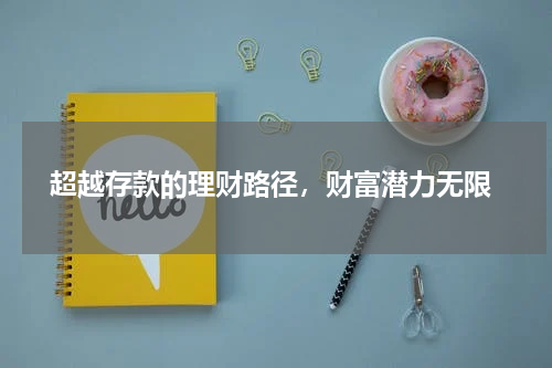  超越存款的理财路径，财富潜力无限