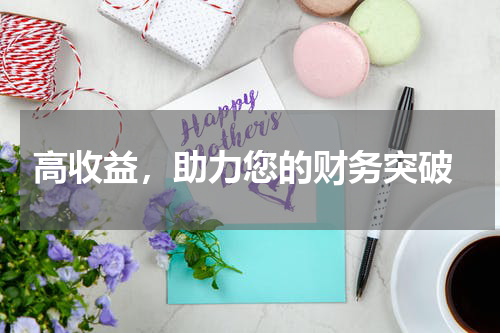  高收益，助力您的财务突破