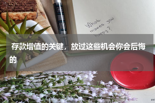  存款增值的关键，放过这些机会你会后悔的