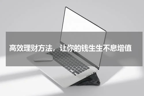  高效理财方法，让你的钱生生不息增值