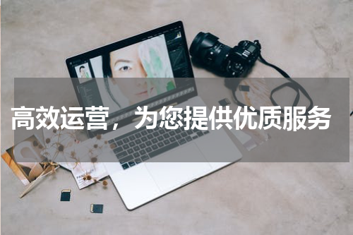  高效运营，为您提供优质服务